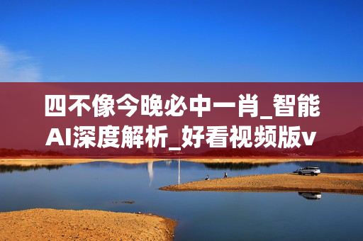 四不像今晚必中一肖_智能AI深度解析_好看视频版v32.31.678