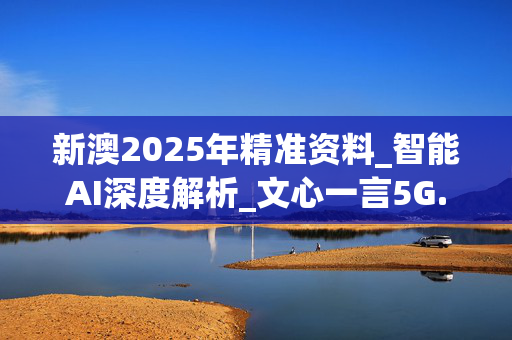 新澳2025年精准资料_智能AI深度解析_文心一言5G.213.1.274