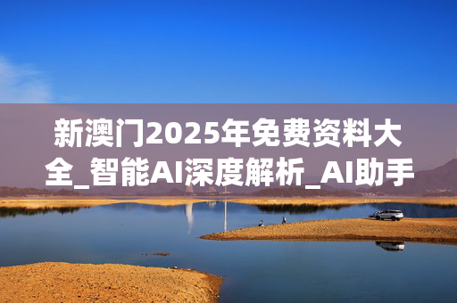 新澳门2025年免费资料大全_智能AI深度解析_AI助手版g12.64.657