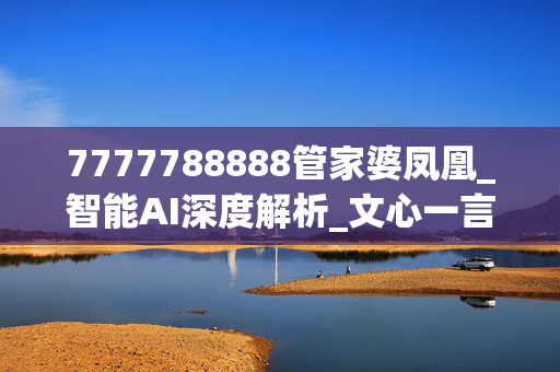 7777788888管家婆凤凰_智能AI深度解析_文心一言5G.223.54