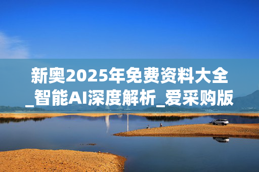 新奥2025年免费资料大全_智能AI深度解析_爱采购版v47.08.295
