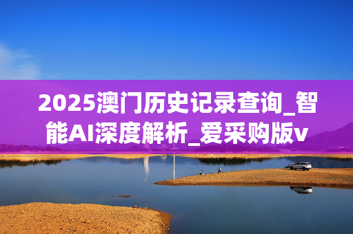 2025澳门历史记录查询_智能AI深度解析_爱采购版v47.08.302