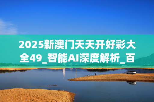 2025新澳门天天开好彩大全49_智能AI深度解析_百度移动统计版.223.66