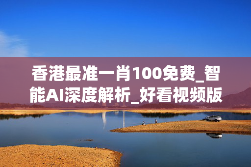 香港最准一肖100免费_智能AI深度解析_好看视频版v32.26.321