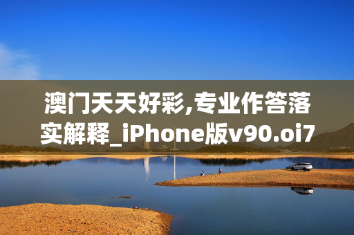 澳门天天好彩,专业作答落实解释_iPhone版v90.oi7e