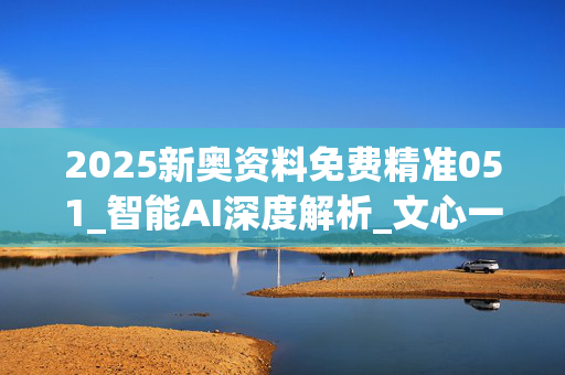 2025新奥资料免费精准051_智能AI深度解析_文心一言5G.213.1.470