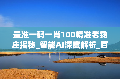最准一码一肖100精准老钱庄揭秘_智能AI深度解析_百家号版v47.08.119