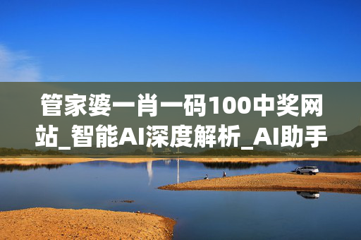 管家婆一肖一码100中奖网站_智能AI深度解析_AI助手版g12.64.531
