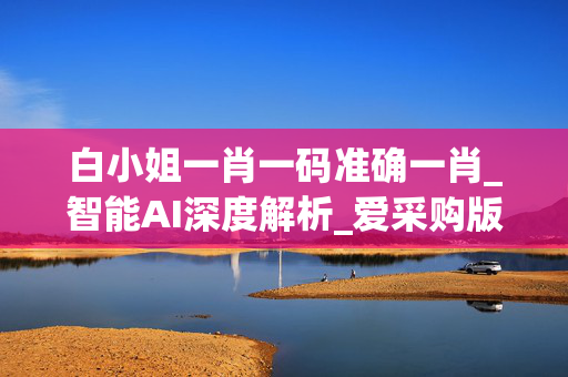 白小姐一肖一码准确一肖_智能AI深度解析_爱采购版v47.08.194