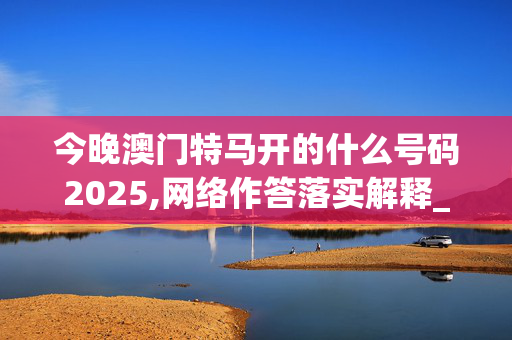 今晚澳门特马开的什么号码2025,网络作答落实解释_GM版v100.snii
