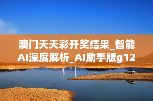 澳门天天彩开奖结果_智能AI深度解析_AI助手版g12.64.373