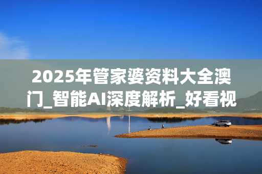 2025年管家婆资料大全澳门_智能AI深度解析_好看视频版v32.31.488