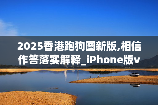 2025香港跑狗图新版,相信作答落实解释_iPhone版v29.h9gz