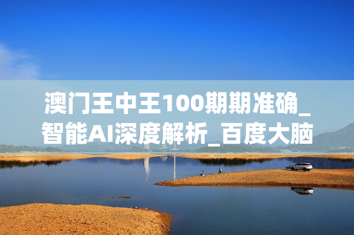 澳门王中王100期期准确_智能AI深度解析_百度大脑版A12.26.205