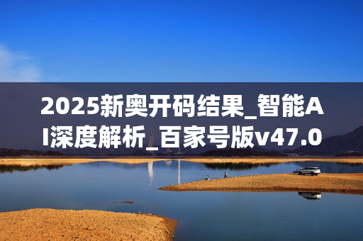 2025新奥开码结果_智能AI深度解析_百家号版v47.08.139