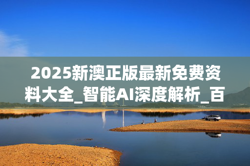 2025新澳正版最新免费资料大全_智能AI深度解析_百度大脑版A12.31.1066