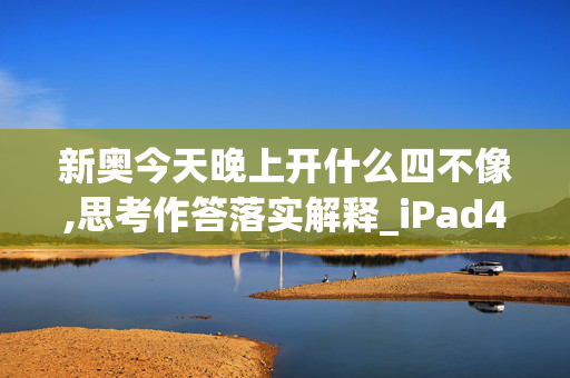 新奥今天晚上开什么四不像,思考作答落实解释_iPad49.h0jo