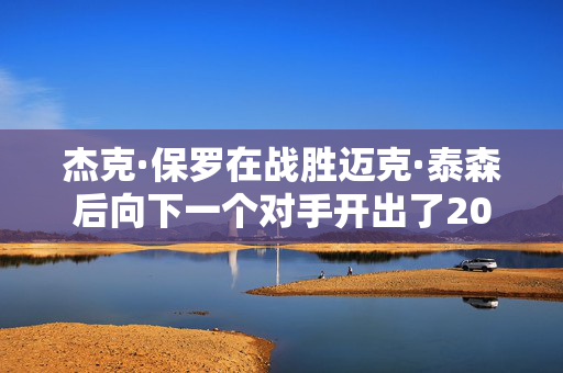 杰克·保罗在战胜迈克·泰森后向下一个对手开出了2000万美元的报价