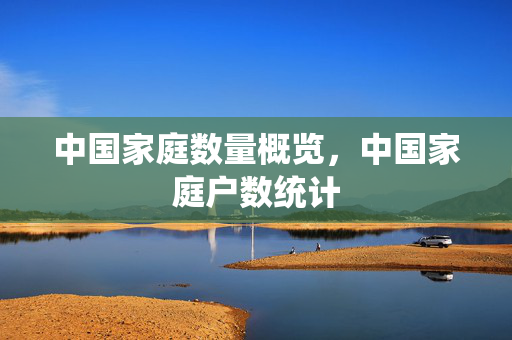 中国家庭数量概览，中国家庭户数统计
