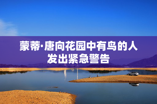 蒙蒂·唐向花园中有鸟的人发出紧急警告