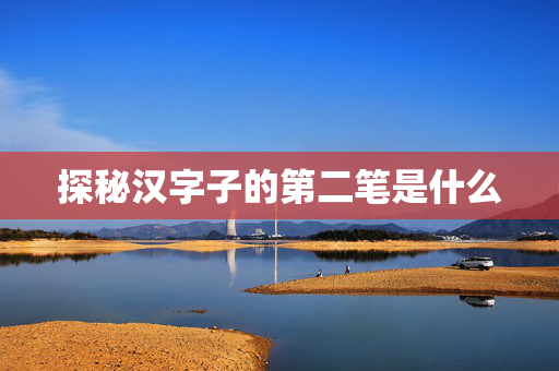 探秘汉字子的第二笔是什么
