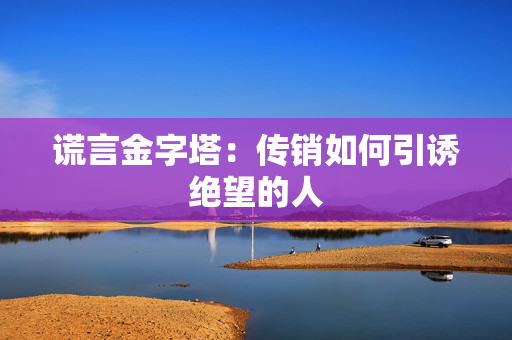 谎言金字塔：传销如何引诱绝望的人