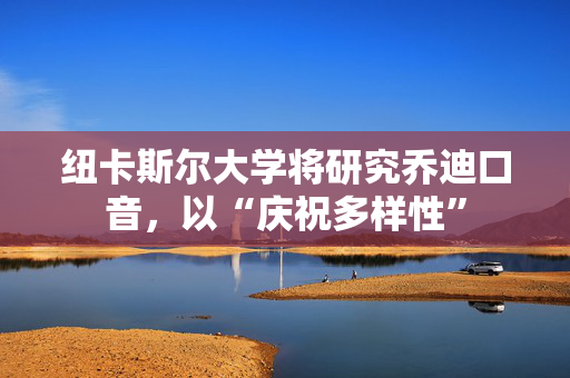 纽卡斯尔大学将研究乔迪口音，以“庆祝多样性”