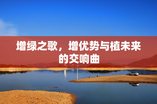 增绿之歌，增优势与植未来的交响曲
