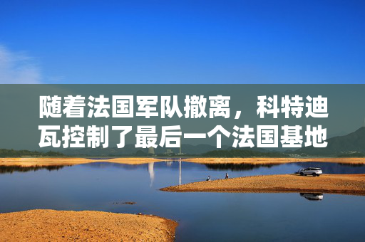 随着法国军队撤离，科特迪瓦控制了最后一个法国基地