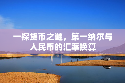 一探货币之谜，第一纳尔与人民币的汇率换算