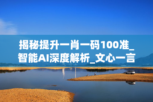 揭秘提升一肖一码100准_智能AI深度解析_文心一言5G.223.50