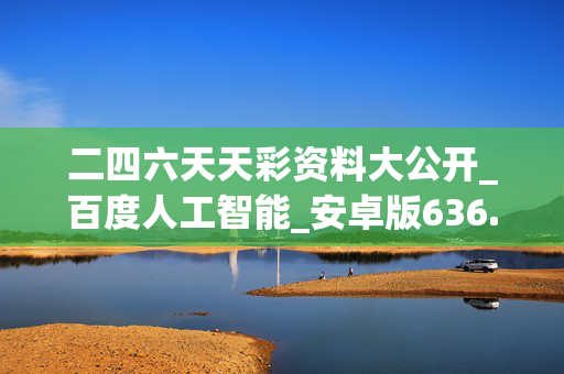 二四六天天彩资料大公开_百度人工智能_安卓版636.64.977