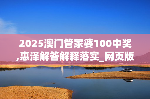 2025澳门管家婆100中奖,惠泽解答解释落实_网页版v322.ao4n