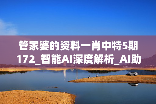 管家婆的资料一肖中特5期172_智能AI深度解析_AI助手版g12.64.370