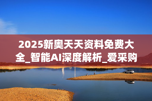 2025新奥天天资料免费大全_智能AI深度解析_爱采购版v47.08.481