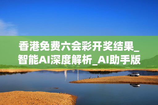 香港免费六会彩开奖结果_智能AI深度解析_AI助手版g12.64.584