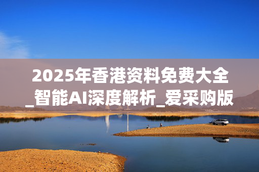 2025年香港资料免费大全_智能AI深度解析_爱采购版v47.08.97