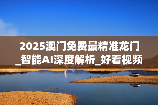 2025澳门免费最精准龙门_智能AI深度解析_好看视频版v32.26.211
