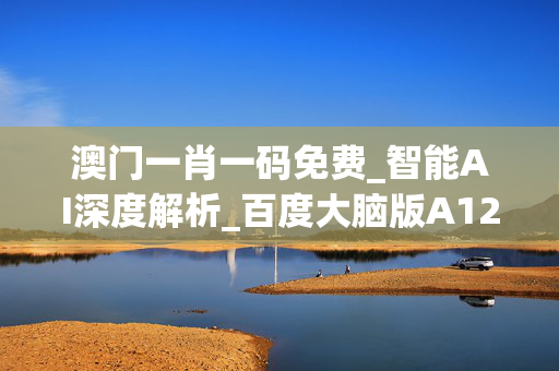 澳门一肖一码免费_智能AI深度解析_百度大脑版A12.31.526