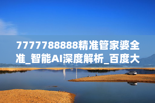 7777788888精准管家婆全准_智能AI深度解析_百度大脑版A12.31.547