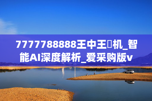 7777788888王中王厷机_智能AI深度解析_爱采购版v47.08.529