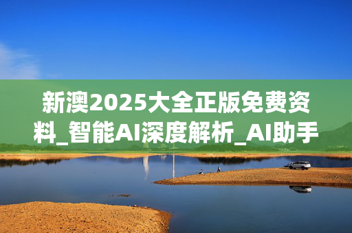 新澳2025大全正版免费资料_智能AI深度解析_AI助手版g12.64.653