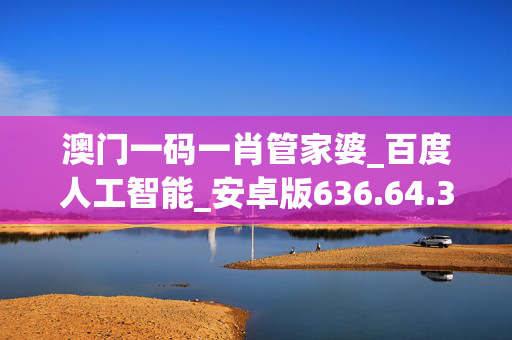 澳门一码一肖管家婆_百度人工智能_安卓版636.64.308