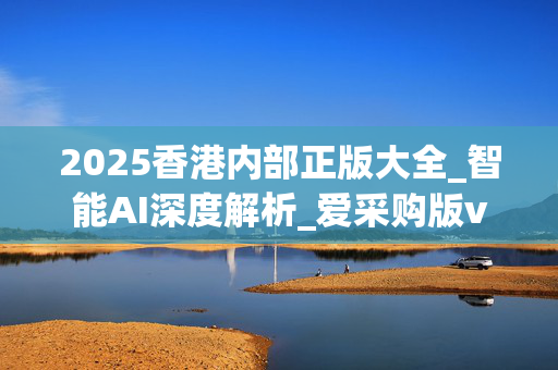 2025香港内部正版大全_智能AI深度解析_爱采购版v47.08.906