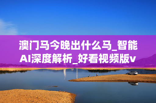 澳门马今晚出什么马_智能AI深度解析_好看视频版v32.278