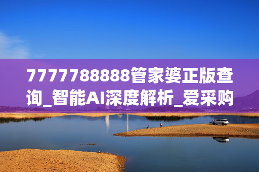 7777788888管家婆正版查询_智能AI深度解析_爱采购版v47.08.919