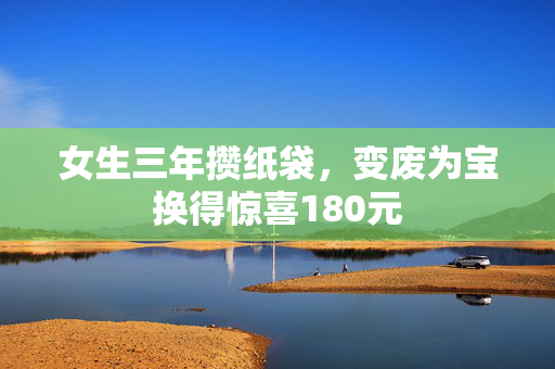 女生三年攒纸袋，变废为宝换得惊喜180元