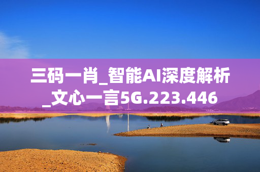 三码一肖_智能AI深度解析_文心一言5G.223.446