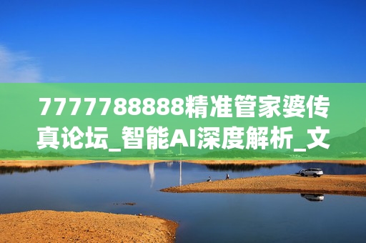 7777788888精准管家婆传真论坛_智能AI深度解析_文心一言5G.213.1.803