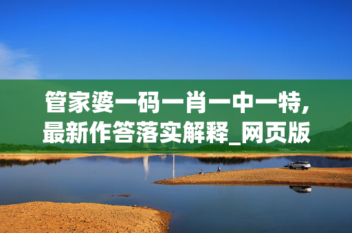 管家婆一码一肖一中一特,最新作答落实解释_网页版v17676.6p2p
